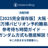 【2025完全保存版】大阪・関西万博パビリオン予約難易度＆参考待ち時間ガイド ─ ガンダム方式も徹底解説！