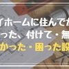 マイホームに住みだしてから分かった、付けて・無くて「良かった設備」「困った設備」