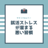 【今すぐやめよう！】就活ストレスが溜まる悪い習慣