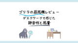 ゴリラの扇風機レビュー。デスクワークで感じた静音性と風量