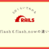 【5分くらいでわかる】flashとflash.nowの違い | Rails入門