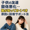 子どもの友達関係が悪化したとき、親がまずできる5つのこと