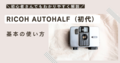 RICOH AUTOHALF（初代）の使い方♪