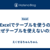 なぜExcelでテーブルを使うのか。なぜテーブルを使えないのか