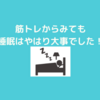 睡眠は筋トレにとっても大事な要素でした！