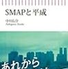 森君はいまどこに・・・　中川右介著「SMAPと平成」　感想