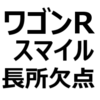 【ワゴンRスマイル 欠点/長所/評判】後悔しないために。気持ち悪い？うるさい、ターボエンジンがない、MT車がない、可愛い、燃費が良い、安い、など。