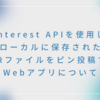 Pinterest APIを使用してローカルに保存された画像ファイルをピン投稿するWebアプリについて