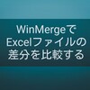 【ナレッジ】WinMergeでExcelファイルの差分を比較する