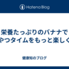 栄養たっぷりのバナナでおやつタイムをもっと楽しく！