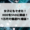 女子にもできた！PCのHDDをSSDに換装！1万円で爆速PC爆誕！