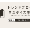簡単！トレンドブログで稼ぐネタ：ジャンル別サジェストキーワードまとめ【真似するマネタイズ手法】