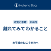 離れてみてわかること