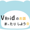 【第24回】#VRoidのお話まったりしよう会 やりまぁす！！【#VRChat #cluster】