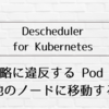 Descheduler for Kubernetes : 戦略に違反する Pod を他のノードに移動する