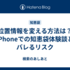 位置情報を変える方法は？iPhoneでの知恵袋体験談とバレるリスク