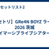 【セトリ】GRe4N BOYZ ライブ 2026 茨城「イマーシブライブシアター」