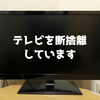 テレビ断捨離18年、始めた理由とテレビ断捨離で変わったこと