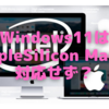 ショック！　Windows11はAppleSilicon Macに対応せず？〜仮想化アプリでも無理…〜