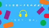 ミニ日記いきものがかり「生きて、燦々」