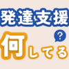 発達支援って何してるの？なんのためにやるの？