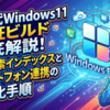 次世代Windows11検証ビルド徹底解説！最新検索インデックスとスマートフォン連携の最適化手順