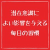 【潜在意識によい影響を与える毎日の行動習慣】