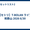 【セトリ】T-BOLAN ライブ 和歌山 2026 6/30
