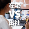 リモートワークVSオフィス出社、それぞれが抱える課題