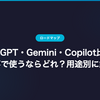 ChatGPT・Gemini・Copilot比較｜仕事で使うならどれ？用途別に解説
