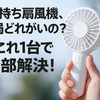 「手持ち扇風機、結局どれがいいの？」→これ1台で全部解決！
