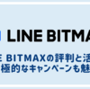 LINE BITMAXの評判と活用法 積極的なキャンペーンを上手に活用