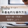 Huluの基本的な操作方法「映画を観て英語の勉強をしよう！」