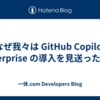 なぜ我々は GitHub Copilot Enterprise の導入を見送ったのか