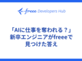 「AIに仕事を奪われる？」新卒エンジニアがfreeeで見つけた答え