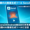Sora2のAndroid版はまだ未発表！話題のAI動画生成ツールに注目集まる
