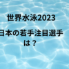 【世界水泳2023】日本の若手注目選手は成田実生選手！