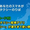 【クーポンコード付】国内最強のタクシー配車アプリ「JapanTaxi（旧：全国タクシー）」が凄すぎて使い倒してみた