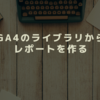 GA4でライブラリからレポートを作る方法