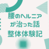 腰のヘルニアが治った話(整体体験記)