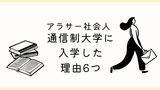 通信制大学に入学するか迷っている人必見！勉強嫌いアラサー社会人が通信制大学に入学した理由6つ