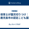 保育士が園児切りつけ：鹿児島市の認定こども園