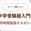 今さら聞けない　中学受験超入門06　１日何時間勉強すればいい？