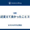 最近変えて良かったこと３選