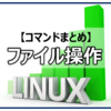 Linuxファイル操作【コマンドまとめ】