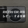 RICOH GR IIIをレビューする技術