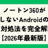 ノートン360が起動しないAndroidの原因と対処法を完全解説【2026年最新版】