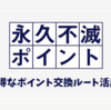 永久不滅ポイントのお得な交換ルート 増量交換可能な交換先と提携クレジットカードを紹介