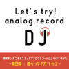 アナログ レコードDJのはじめかた　〜第四章：曲の繋げ方編　②カットイン〜【レコードDJの練習方法】