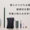 布製小物入れの製作と裁縫箱の整理と副資材の仕分け